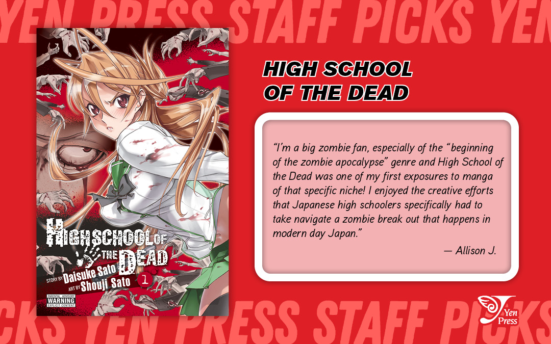 I’m a big zombie fan, especially of the “beginning of the zombie apocalypse” genre and High School of the Dead was one of my first exposures to manga of that specific niche! I enjoyed the creative efforts that Japanese high schoolers specifically had to take navigate a zombie break out that happens in modern day Japan.